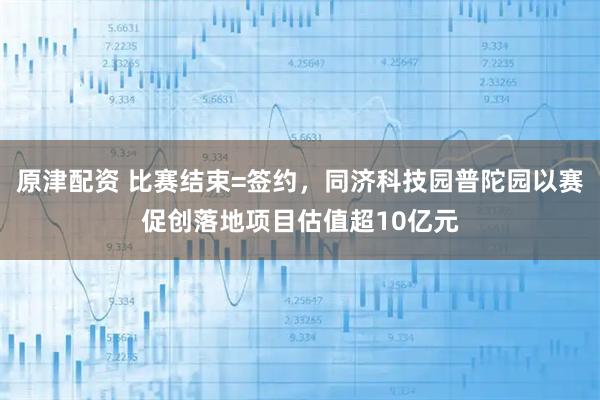 原津配资 比赛结束=签约，同济科技园普陀园以赛促创落地项目估值超10亿元