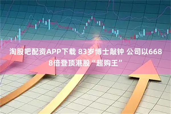 淘股吧配资APP下载 83岁博士敲钟 公司以6688倍登顶港股“超购王”