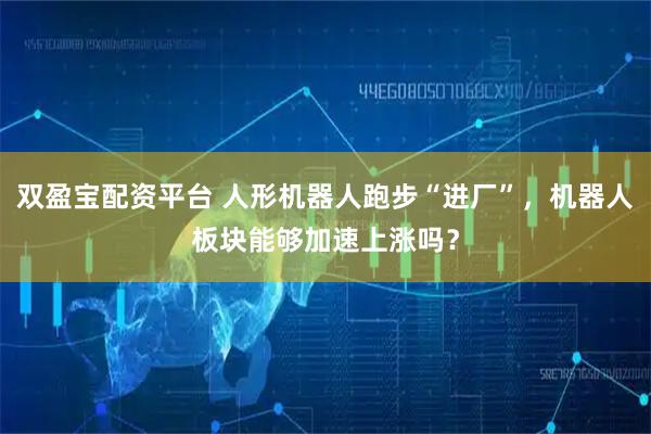 双盈宝配资平台 人形机器人跑步“进厂”，机器人板块能够加速上涨吗？