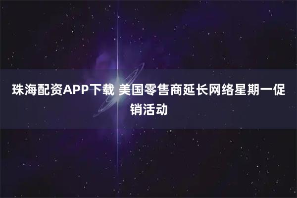珠海配资APP下载 美国零售商延长网络星期一促销活动