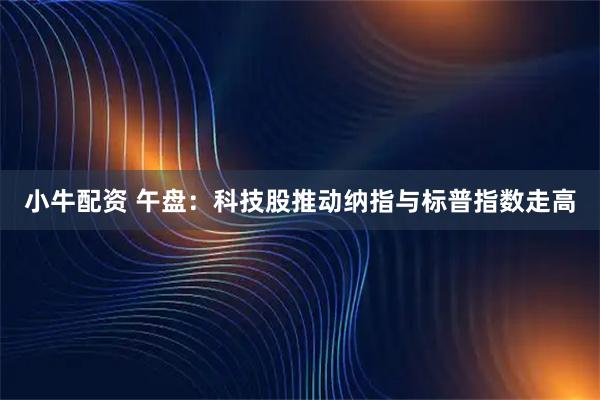 小牛配资 午盘：科技股推动纳指与标普指数走高