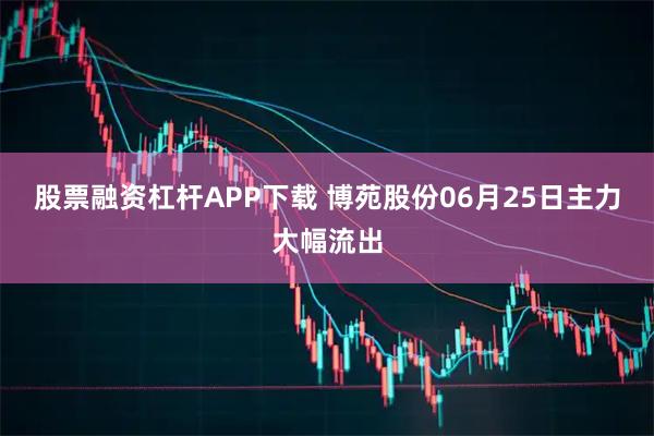股票融资杠杆APP下载 博苑股份06月25日主力大幅流出