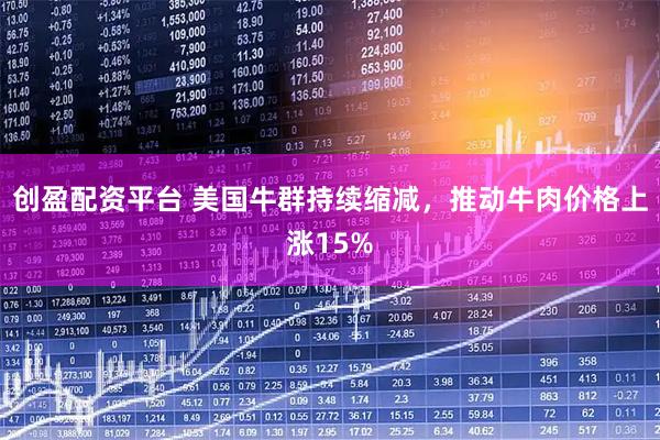 创盈配资平台 美国牛群持续缩减，推动牛肉价格上涨15%